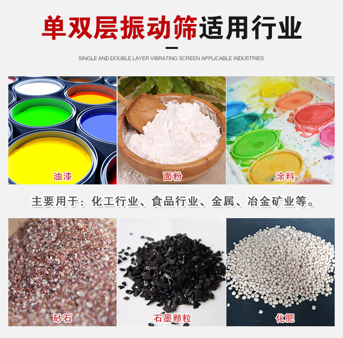 單雙層振動篩適用行業(yè)：主要用于：化工行業(yè)，食品行業(yè)，金屬，冶金礦業(yè)等。